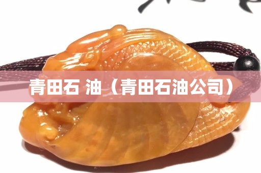 青田石 油（青田石油公司）