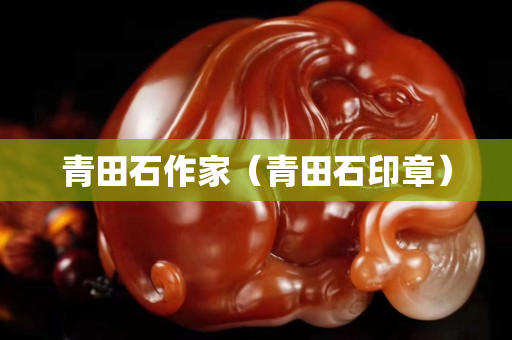 青田石作家（青田石印章）