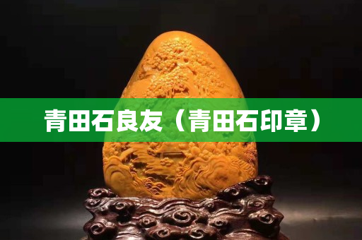 青田石良友（青田石印章）