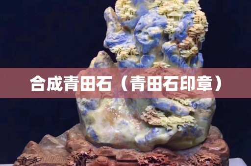合成青田石（青田石印章）