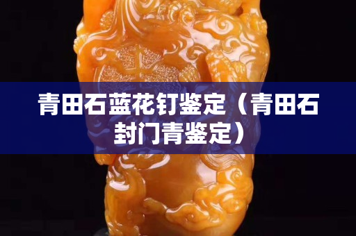青田石蓝花钉鉴定（青田石封门青鉴定）