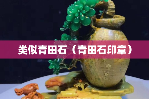 类似青田石（青田石印章）