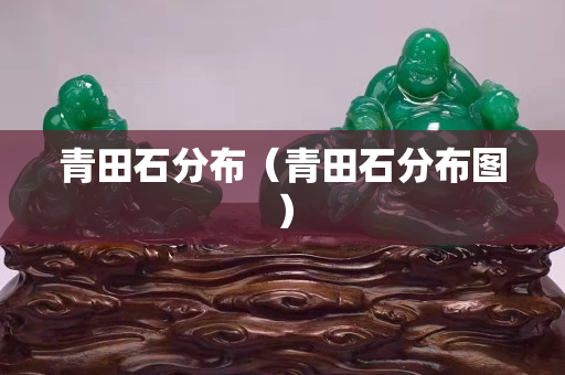 青田石分布（青田石分布图）