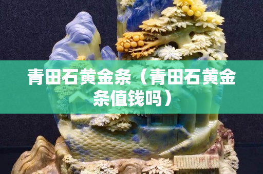 青田石黄金条（青田石黄金条值钱吗）