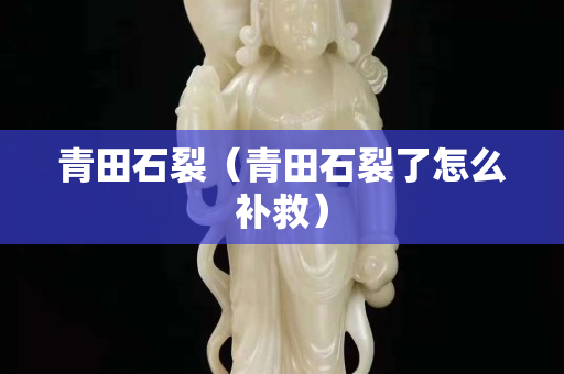 青田石裂（青田石裂了怎么补救）