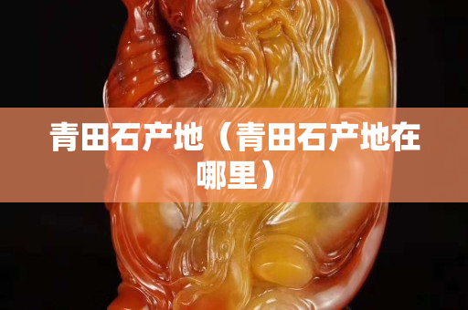 青田石产地（青田石产地在哪里）