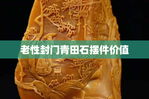 老性封门青田石摆件价值