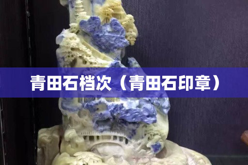 青田石档次（青田石印章）