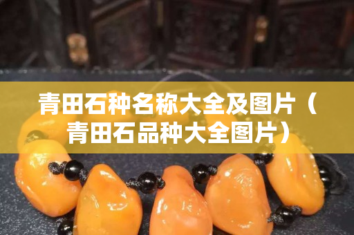 青田石种名称大全及图片（青田石品种大全图片）
