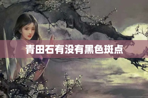 青田石有没有黑色斑点