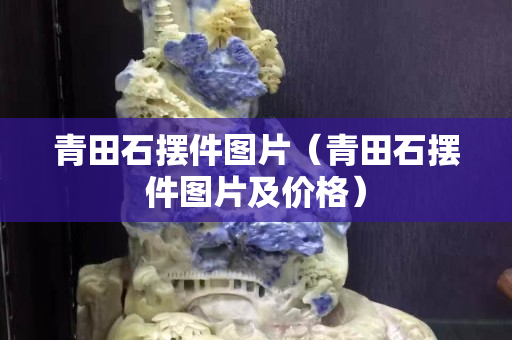 青田石摆件图片（青田石摆件图片及价格）