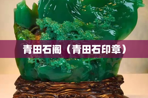 青田石阁（青田石印章）