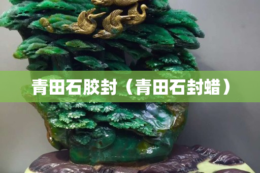 青田石胶封（青田石封蜡）