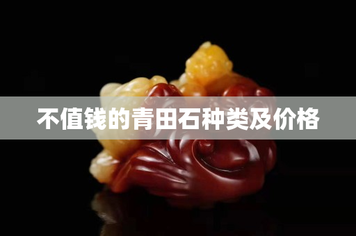 不值钱的青田石种类及价格