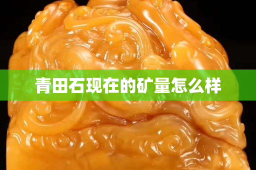 青田石现在的矿量怎么样