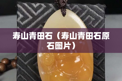 寿山青田石（寿山青田石原石图片）