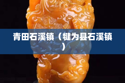 青田石溪镇（犍为县石溪镇）