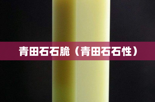 青田石石脆（青田石石性）