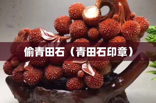 偷青田石（青田石印章）