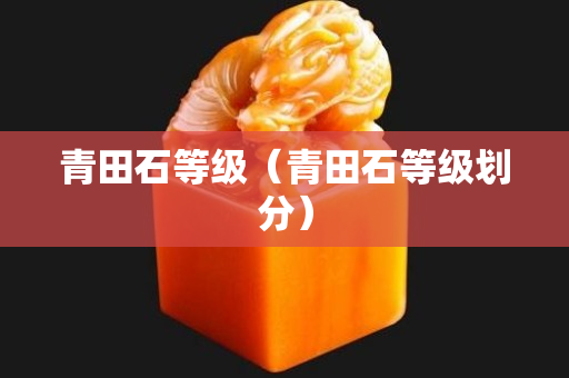 青田石等级（青田石等级划分）