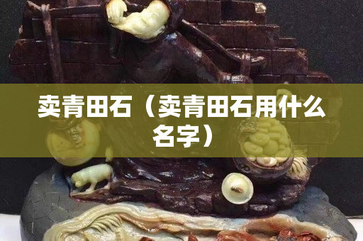 卖青田石（卖青田石用什么名字）
