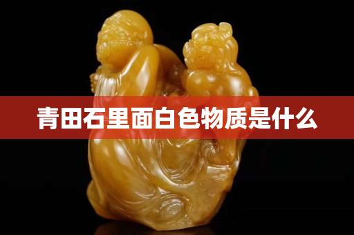 青田石里面白色物质是什么
