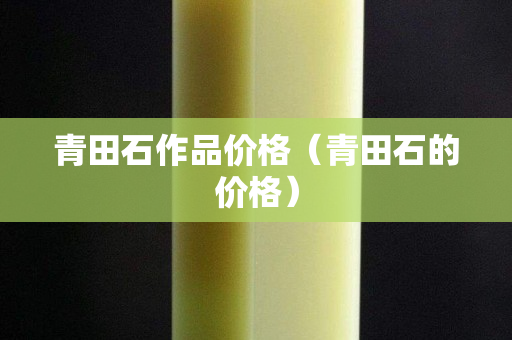 青田石作品价格（青田石的价格）