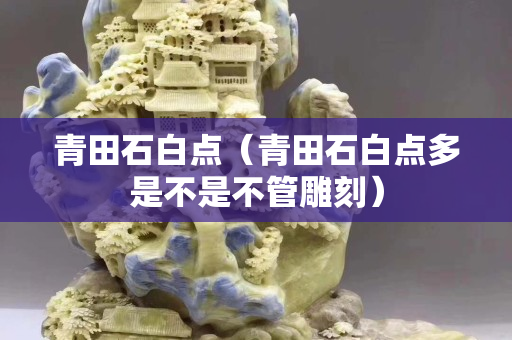 青田石白点（青田石白点多是不是不管雕刻）