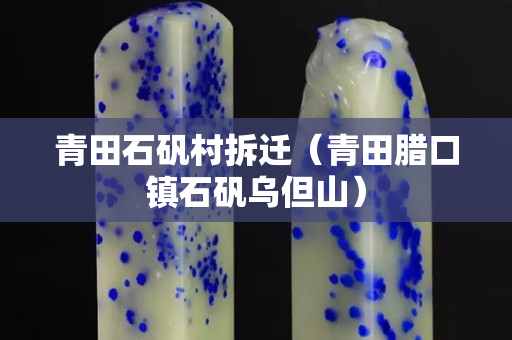 青田石矾村拆迁（青田腊口镇石矾乌但山）