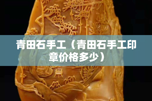 青田石手工（青田石手工印章价格多少）