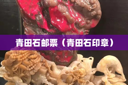 青田石邮票（青田石印章）