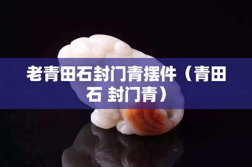老青田石封门青摆件（青田石 封门青）