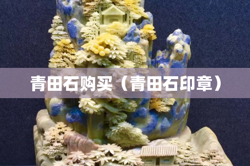 青田石购买（青田石印章）