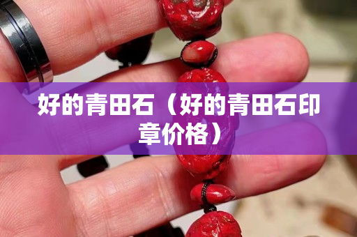 好的青田石（好的青田石印章价格）