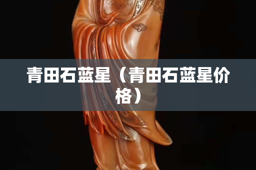 青田石蓝星（青田石蓝星价格）