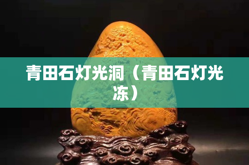青田石灯光洞（青田石灯光冻）