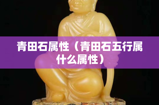 青田石属性（青田石五行属什么属性）