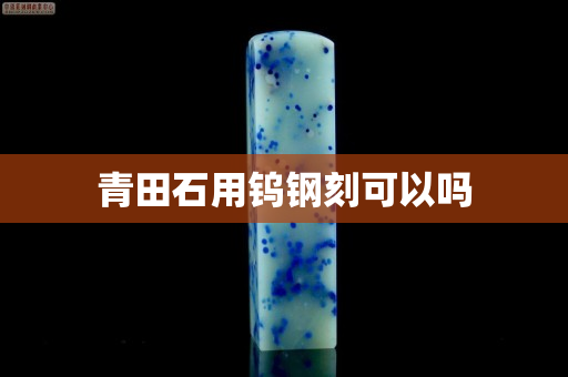 青田石用钨钢刻可以吗