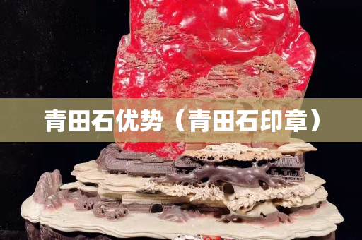青田石优势（青田石印章）