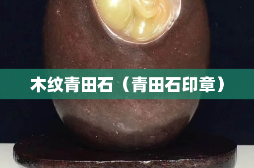 木纹青田石（青田石印章）