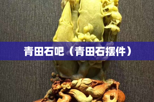 青田石吧（青田石摆件）
