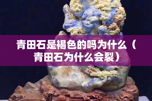 青田石是褐色的吗为什么（青田石为什么会裂）