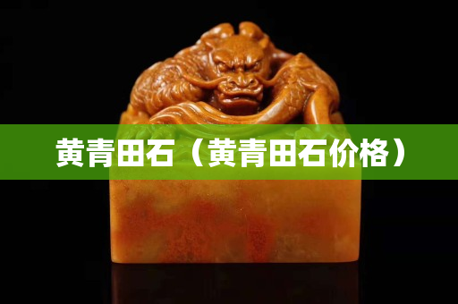 黄青田石（黄青田石价格）