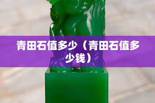 青田石值多少（青田石值多少钱）