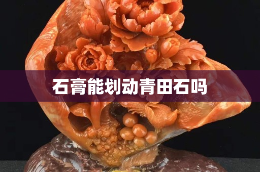 石膏能划动青田石吗