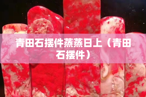 青田石摆件蒸蒸日上（青田石摆件）
