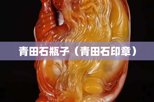 青田石瓶子（青田石印章）