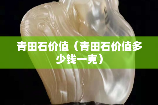青田石价值（青田石价值多少钱一克）