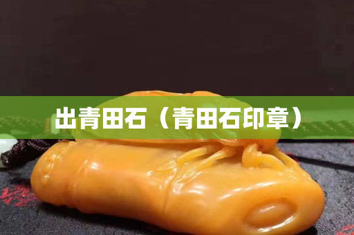 出青田石（青田石印章）