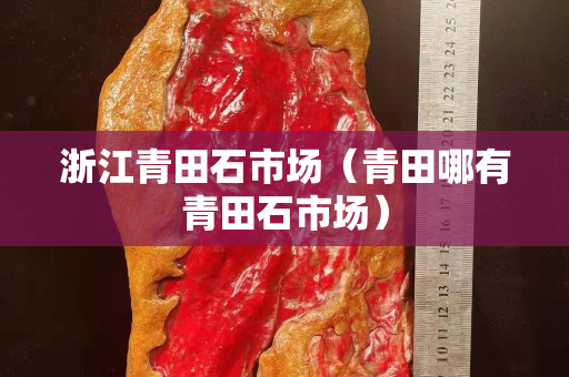 浙江青田石市场（青田哪有青田石市场）